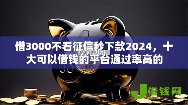 借3000不看征信秒下款2024,十大可以借钱的平台通过率高的 借3000不看征信秒下款2024,十大可以借钱的平台通过率高的