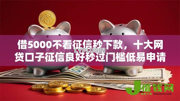 借5000不看征信秒下款，十大网贷口子征信良好秒过门槛低易申请