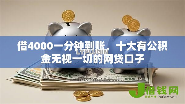 借4000一分钟到账,十大有公积金无视一切的网贷口子 借4000一分钟到账,十大有公积金无视一切的网贷口子
