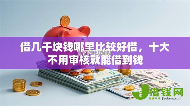 借几千块钱哪里比较好借,十大不用审核就能借到钱 借几千块钱哪里比较好借,十大不用审核就能借到钱