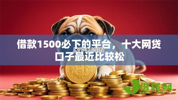 借款1500必下的平台,十大网贷口子最近比较松 借款1500必下的平台,十大网贷口子最近比较松