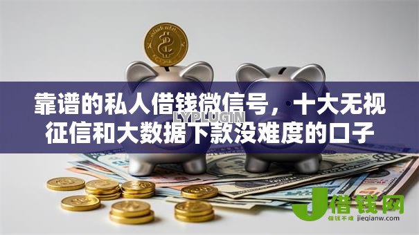 靠谱的私人借钱微信号,十大无视征信和大数据下款没难度的口子 靠谱的私人借钱微信号,十大无视征信和大数据下款没难度的口子