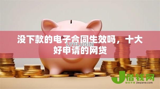 没下款的电子合同生效吗，十大好申请的网贷