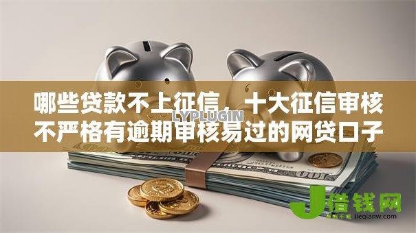 哪些贷款不上征信,十大征信审核不严格有逾期审核易过的网贷口子 哪些贷款不上征信,十大征信审核不严格有逾期审核易过的网贷口子