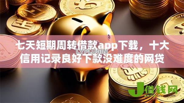七天短期周转借款app下载,十大信用记录良好下款没难度的网贷口子 七天短期周转借款app下载,十大信用记录良好下款没难度的网贷口子
