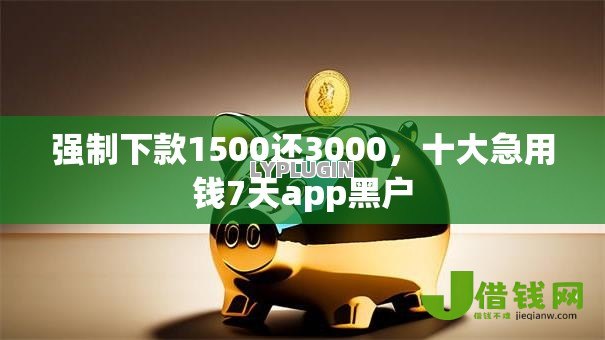 强制下款1500还3000,十大急用钱7天app黑户 强制下款1500还3000,十大急用钱7天app黑户