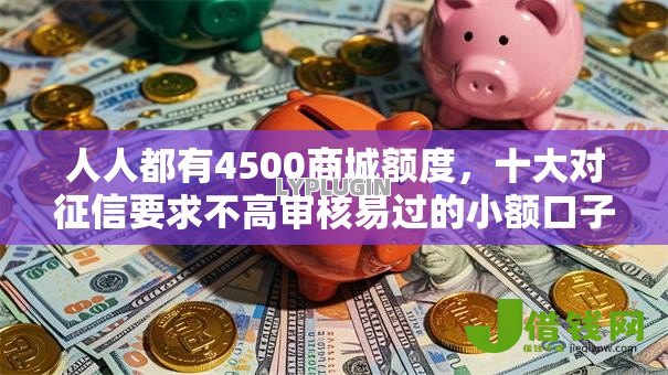 人人都有4500商城额度,十大对征信要求不高审核易过的小额口子 人人都有4500商城额度,十大对征信要求不高审核易过的小额口子