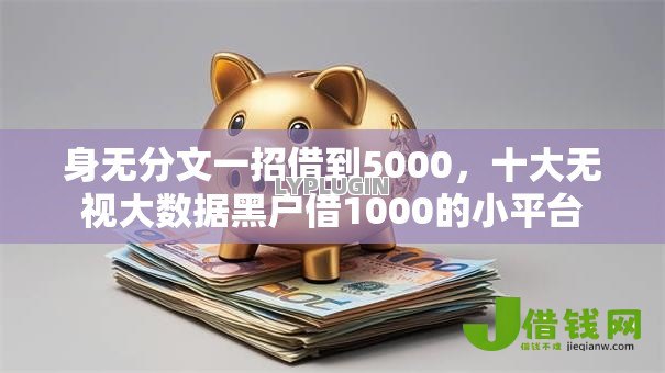 身无分文一招借到5000,十大无视大数据黑户借1000的小平台 身无分文一招借到5000,十大无视大数据黑户借1000的小平台