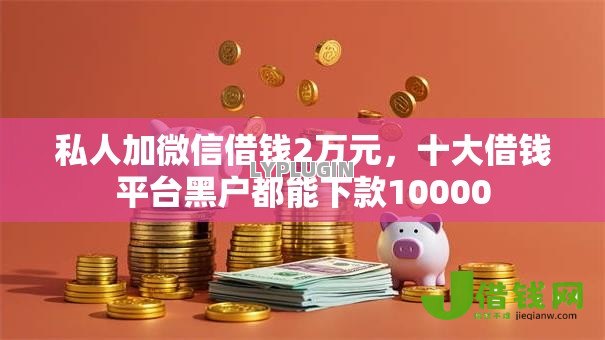 私人加微信借钱2万元,十大借钱平台黑户都能下款10000 私人加微信借钱2万元,十大借钱平台黑户都能下款10000