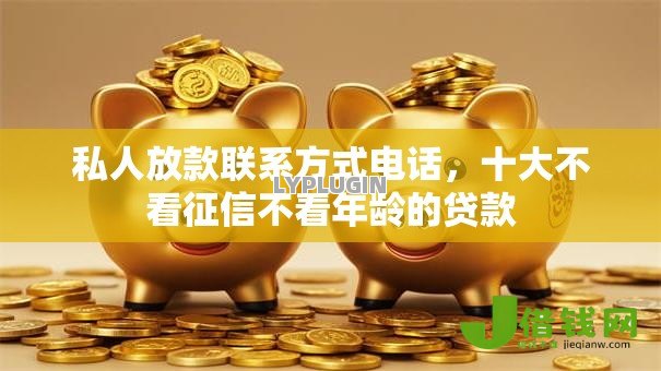 私人放款联系方式电话,十大不看征信不看年龄的贷款 私人放款联系方式电话,十大不看征信不看年龄的贷款