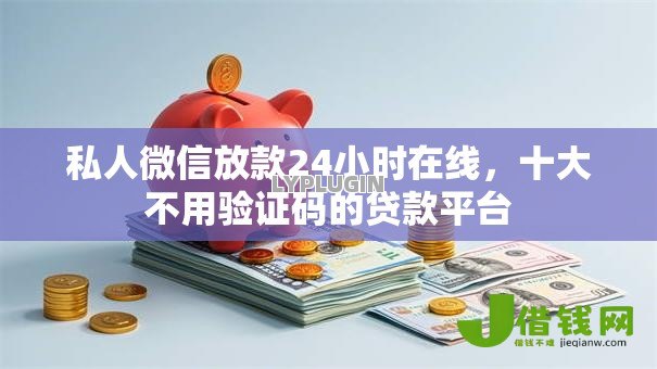 私人微信放款24小时在线,十大不用验证码的贷款平台 私人微信放款24小时在线,十大不用验证码的贷款平台