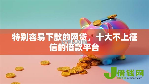 特别容易下款的网贷,十大不上征信的借款平台 特别容易下款的网贷,十大不上征信的借款平台