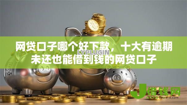 网贷口子哪个好下款,十大有逾期未还也能借到钱的网贷口子 网贷口子哪个好下款,十大有逾期未还也能借到钱的网贷口子
