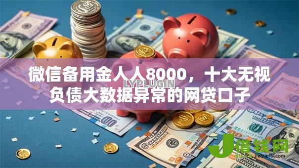 微信备用金人人8000,十大无视负债大数据异常的网贷口子 微信备用金人人8000,十大无视负债大数据异常的网贷口子