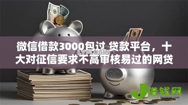 微信借款3000包过 贷款平台,十大对征信要求不高审核易过的网贷口子 微信借款3000包过 贷款平台,十大对征信要求不高审核易过的网贷口子