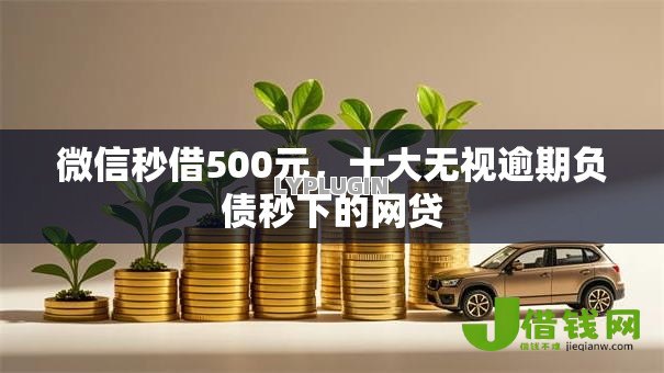 微信秒借500元，十大无视逾期负债秒下的网贷