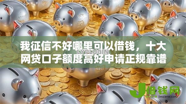我征信不好哪里可以借钱,十大网贷口子额度高好申请正规靠谱 我征信不好哪里可以借钱,十大网贷口子额度高好申请正规靠谱
