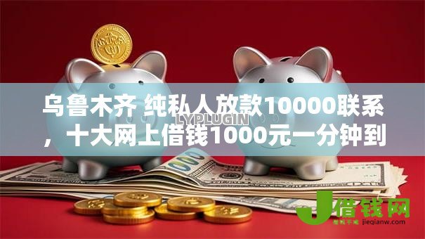 乌鲁木齐 纯私人放款10000联系,十大网上借钱1000元一分钟到账 乌鲁木齐 纯私人放款10000联系,十大网上借钱1000元一分钟到账