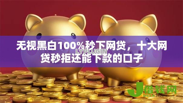 无视黑白100%秒下网贷，十大网贷秒拒还能下款的口子