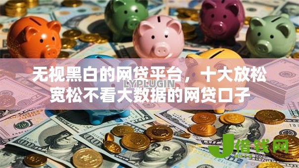 无视黑白的网贷平台，十大放松宽松不看大数据的网贷口子