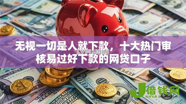 无视一切是人就下款,十大热门审核易过好下款的网贷口子 无视一切是人就下款,十大热门审核易过好下款的网贷口子