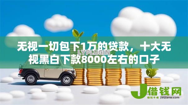 无视一切包下1万的贷款,十大无视黑白下款8000左右的口子 无视一切包下1万的贷款,十大无视黑白下款8000左右的口子