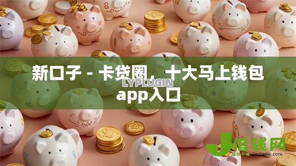 新口子 - 卡贷圈,十大马上钱包app入口 新口子 - 卡贷圈,十大马上钱包app入口