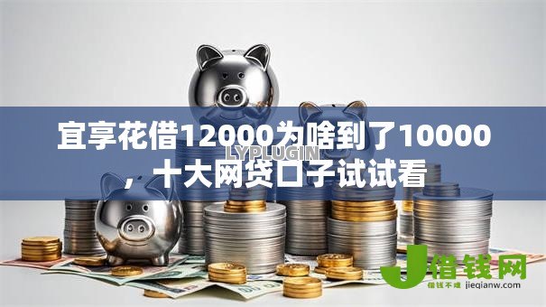 宜享花借12000为啥到了10000,十大网贷口子试试看 宜享花借12000为啥到了10000,十大网贷口子试试看