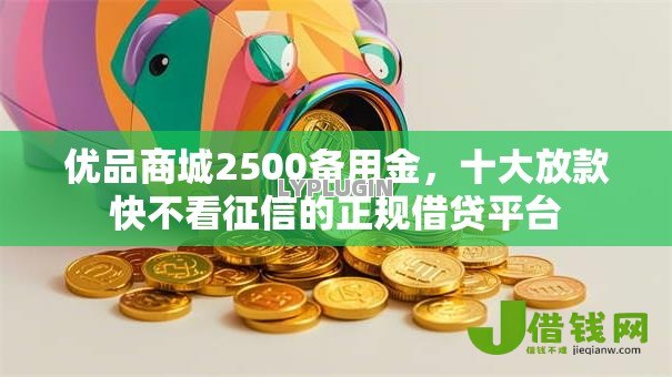 优品商城2500备用金,十大放款快不看征信的正规借贷平台 优品商城2500备用金,十大放款快不看征信的正规借贷平台
