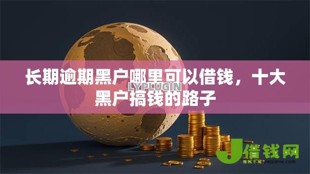 长期逾期黑户哪里可以借钱，十大黑户搞钱的路子