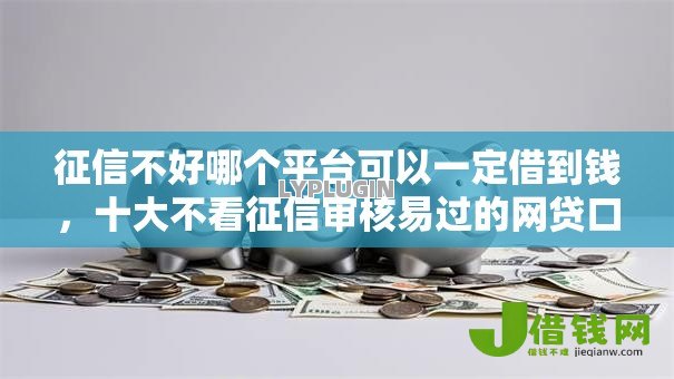 征信不好哪个平台可以一定借到钱,十大不看征信审核易过的网贷口子 征信不好哪个平台可以一定借到钱,十大不看征信审核易过的网贷口子