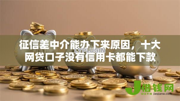 征信差中介能办下来原因,十大网贷口子没有信用卡都能下款 征信差中介能办下来原因,十大网贷口子没有信用卡都能下款