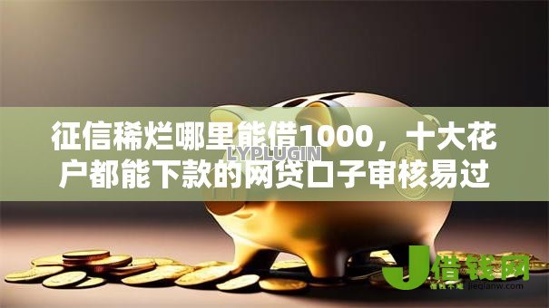 征信稀烂哪里能借1000,十大花户都能下款的网贷口子审核易过 征信稀烂哪里能借1000,十大花户都能下款的网贷口子审核易过