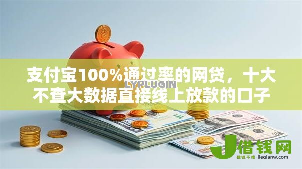 支付宝100%通过率的网贷,十大不查大数据直接线上放款的口子 支付宝100%通过率的网贷,十大不查大数据直接线上放款的口子