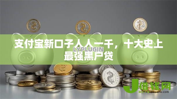 支付宝新口子人人一千,十大史上最强黑户贷 支付宝新口子人人一千,十大史上最强黑户贷