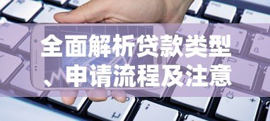 全面解析贷款类型、申请流程及注意事项:助你避开借贷陷阱 全面解析贷款类型、申请流程及注意事项:助你避开借贷陷阱