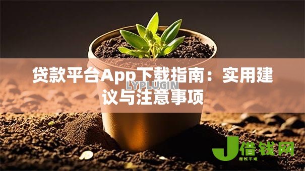 贷款平台App下载指南:实用建议与注意事项 贷款平台App下载指南:实用建议与注意事项