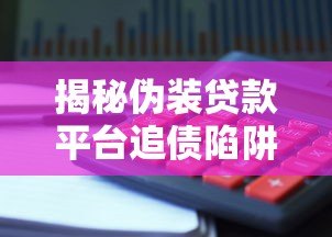 揭秘伪装贷款平台追债陷阱:如何识别与防范风险 揭秘伪装贷款平台追债陷阱:如何识别与防范风险