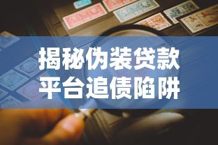 揭秘伪装贷款平台追债陷阱:如何识别与防范风险 揭秘伪装贷款平台追债陷阱:如何识别与防范风险