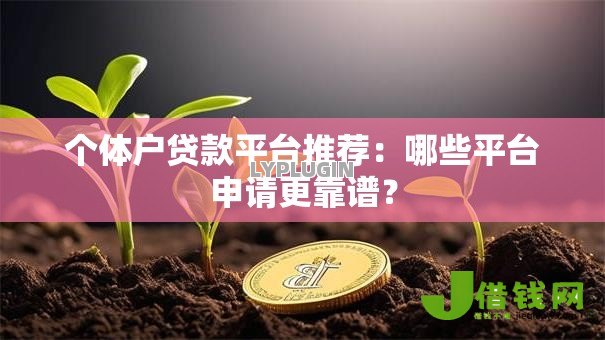 个体户贷款平台推荐:哪些平台申请更靠谱? 个体户贷款平台推荐:哪些平台申请更靠谱?