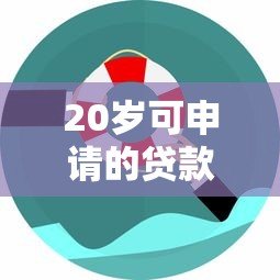 20岁可申请的贷款平台推荐:低门槛正规渠道一览 20岁可申请的贷款平台推荐:低门槛正规渠道一览