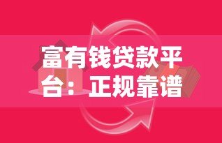富有钱贷款平台:正规靠谱的借贷选择及使用指南 富有钱贷款平台:正规靠谱的借贷选择及使用指南