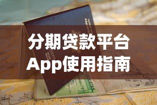 分期贷款平台App使用指南:申请流程与避坑技巧 分期贷款平台App使用指南:申请流程与避坑技巧