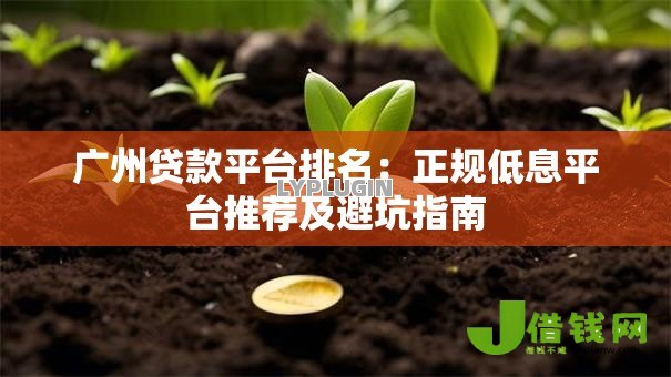 广州贷款平台排名:正规低息平台推荐及避坑指南 广州贷款平台排名:正规低息平台推荐及避坑指南