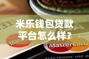 米乐钱包贷款平台怎么样?真实用户经验分享与全面解析 米乐钱包贷款平台怎么样?真实用户经验分享与全面解析
