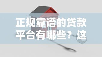 正规靠谱的贷款平台有哪些?这10个安全有保障的选项 正规靠谱的贷款平台有哪些?这10个安全有保障的选项
