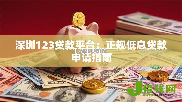 深圳123贷款平台:正规低息贷款申请指南 深圳123贷款平台:正规低息贷款申请指南