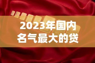 2023年国内名气最大的贷款平台排名及靠谱推荐 2023年国内名气最大的贷款平台排名及靠谱推荐
