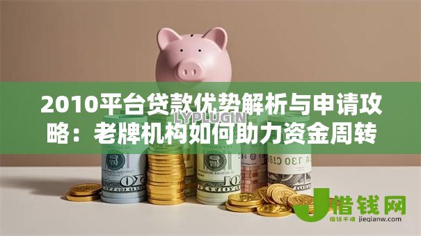 2010平台贷款优势解析与申请攻略:老牌机构如何助力资金周转 2010平台贷款优势解析与申请攻略:老牌机构如何助力资金周转
