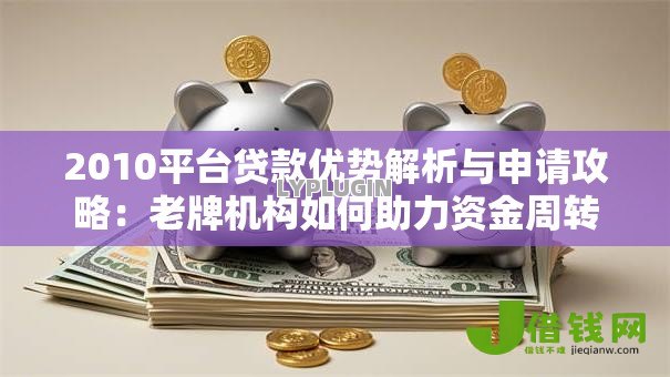 2010平台贷款优势解析与申请攻略:老牌机构如何助力资金周转 2010平台贷款优势解析与申请攻略:老牌机构如何助力资金周转